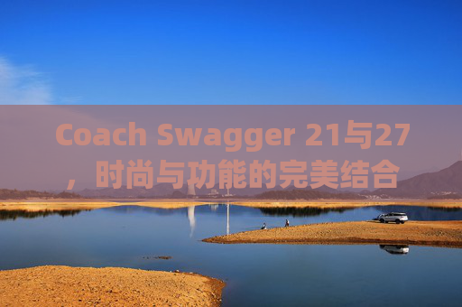 Coach Swagger 21与27，时尚与功能的完美结合