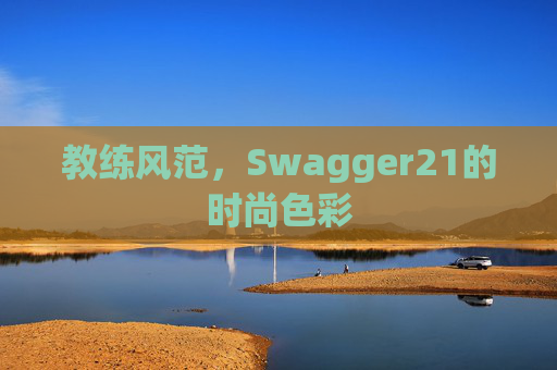 教练风范，Swagger21的时尚色彩