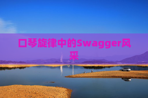 口琴旋律中的Swagger风采